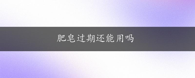 肥皂过期还能用吗