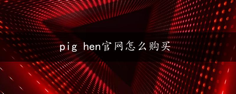 pig hen官网怎么购买