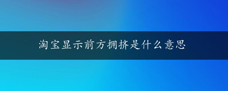 淘宝显示前方拥挤是什么意思