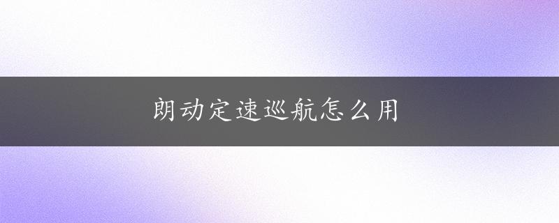 朗动定速巡航怎么用