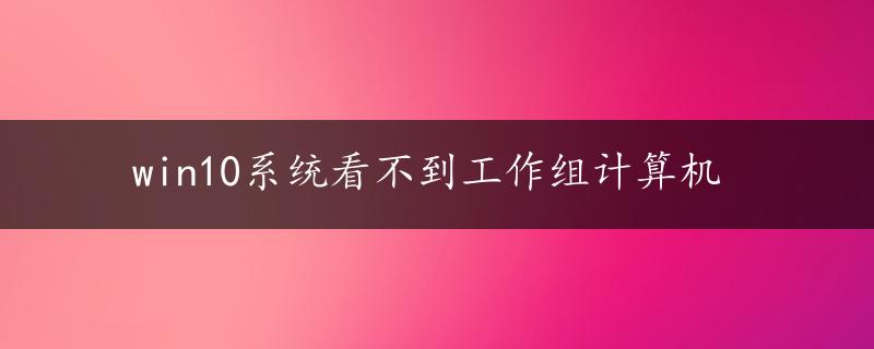 win10系统看不到工作组计算机