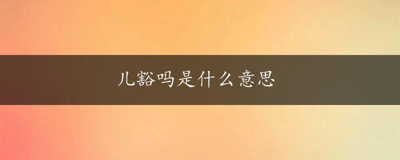 儿豁吗是什么意思