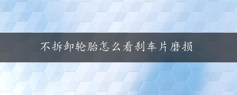 不拆卸轮胎怎么看刹车片磨损