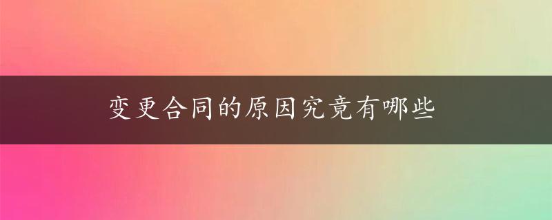 变更合同的原因究竟有哪些