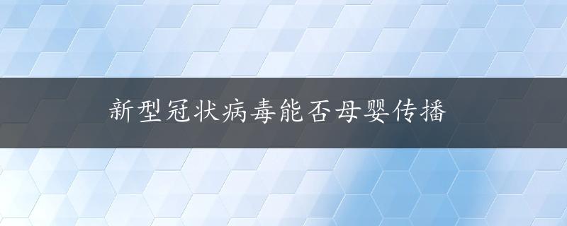 新型冠状病毒能否母婴传播