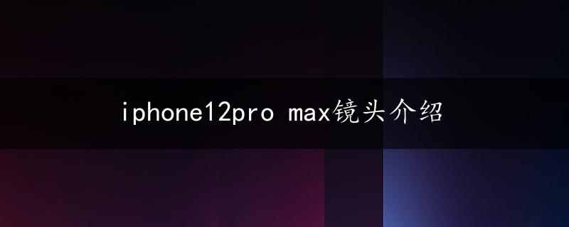 iphone12pro max镜头介绍