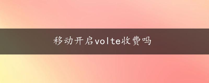 移动开启volte收费吗