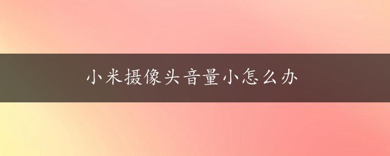 小米摄像头音量小怎么办