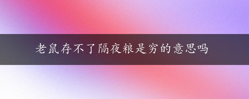 老鼠存不了隔夜粮是穷的意思吗