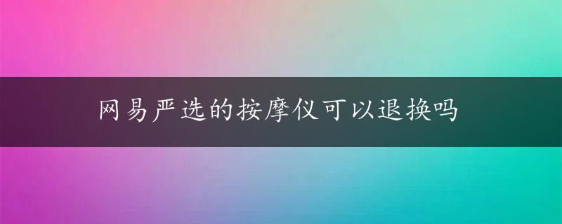 网易严选的按摩仪可以退换吗