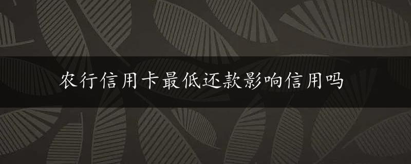 农行信用卡最低还款影响信用吗