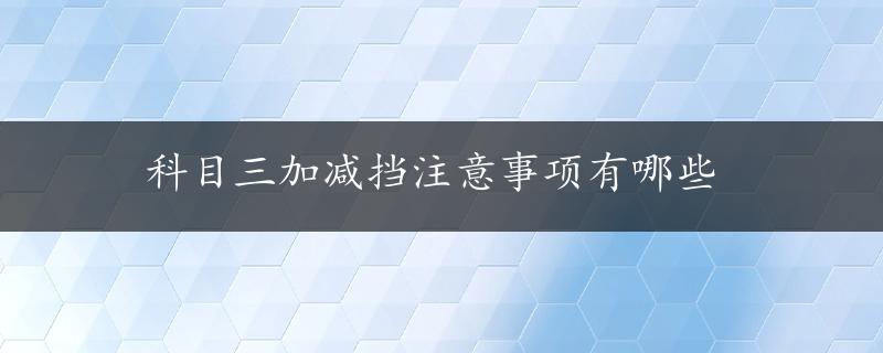 科目三加减挡注意事项有哪些