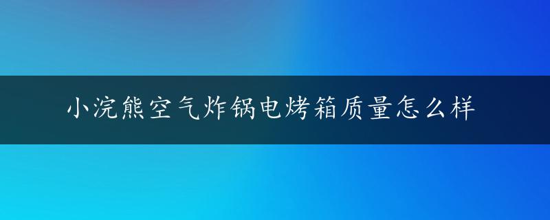 小浣熊空气炸锅电烤箱质量怎么样