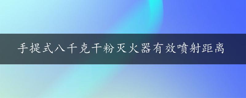 手提式八千克干粉灭火器有效喷射距离