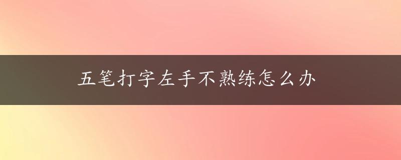 五笔打字左手不熟练怎么办