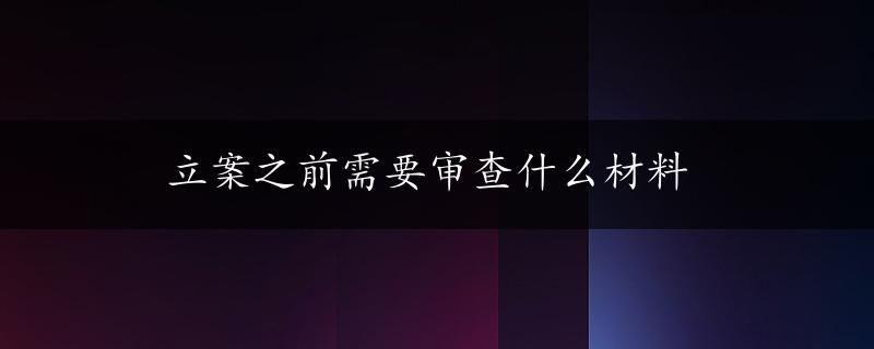 立案之前需要审查什么材料