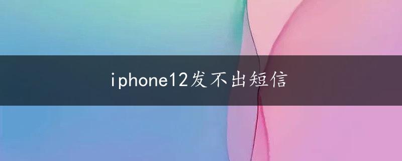 iphone12发不出短信