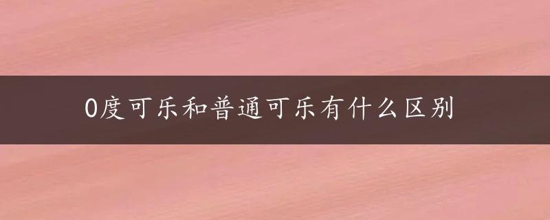 0度可乐和普通可乐有什么区别