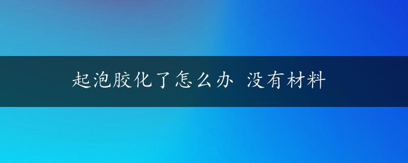 起泡胶化了怎么办 没有材料