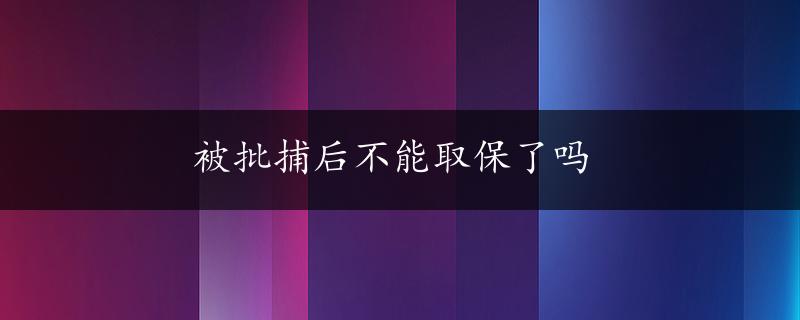 被批捕后不能取保了吗