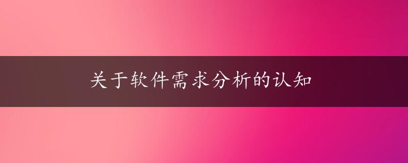 关于软件需求分析的认知