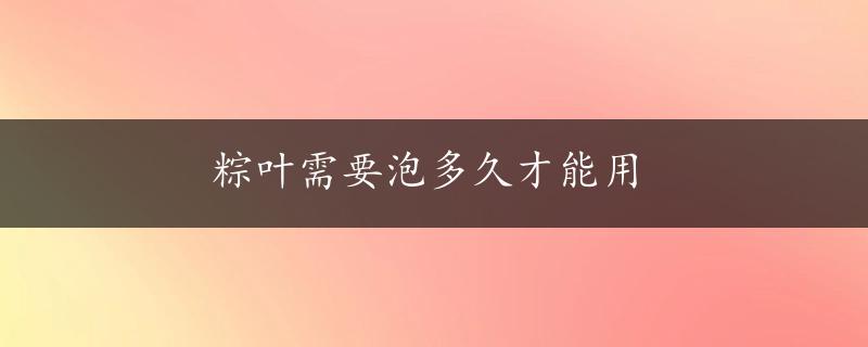 粽叶需要泡多久才能用