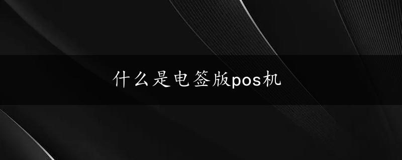 什么是电签版pos机