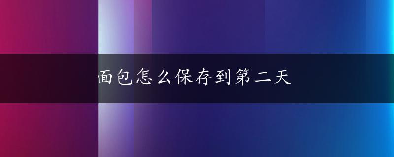 面包怎么保存到第二天