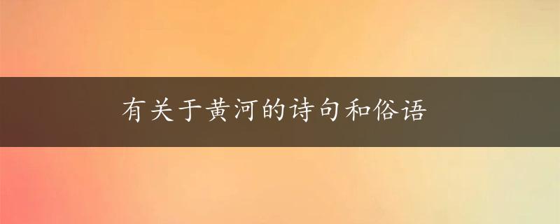 有关于黄河的诗句和俗语