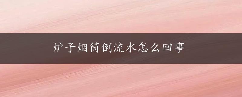 炉子烟筒倒流水怎么回事