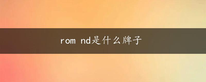 rom nd是什么牌子