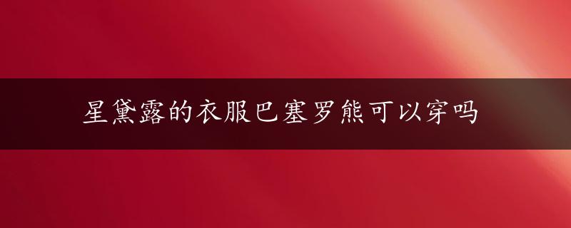 星黛露的衣服巴塞罗熊可以穿吗