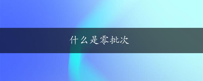 什么是零批次