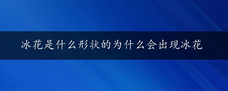 冰花是什么形状的为什么会出现冰花