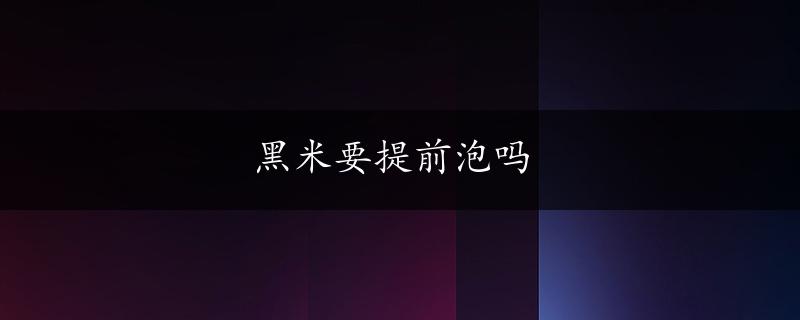 黑米要提前泡吗