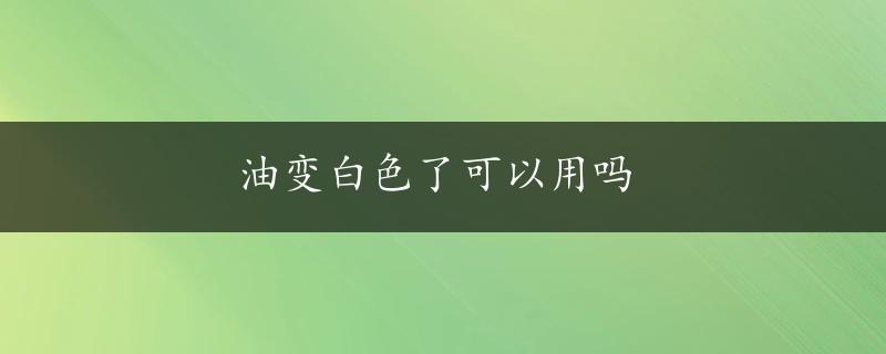 油变白色了可以用吗