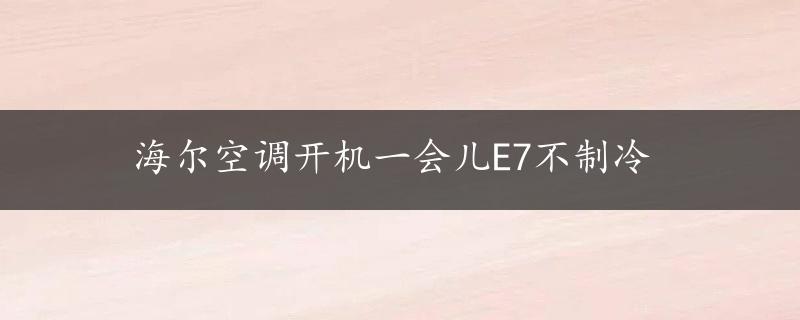 海尔空调开机一会儿E7不制冷