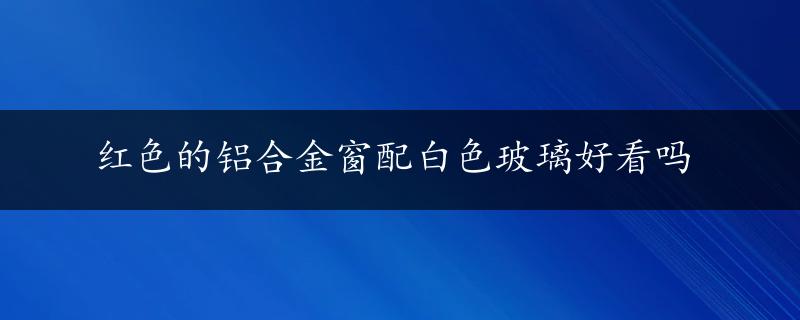 红色的铝合金窗配白色玻璃好看吗