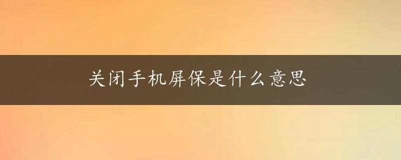 关闭手机屏保是什么意思