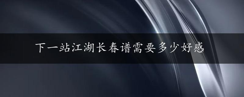 下一站江湖长春谱需要多少好感