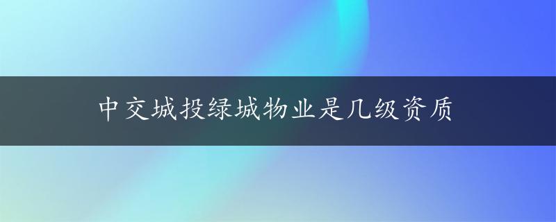 中交城投绿城物业是几级资质