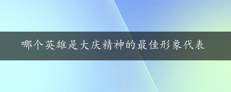 哪个英雄是大庆精神的最佳形象代表