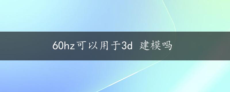 60hz可以用于3d 建模吗