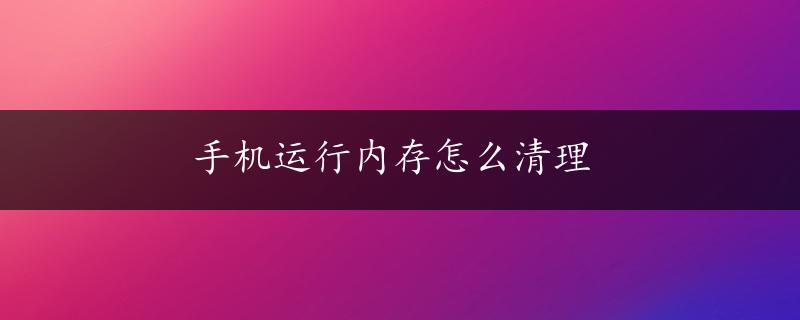 手机运行内存怎么清理