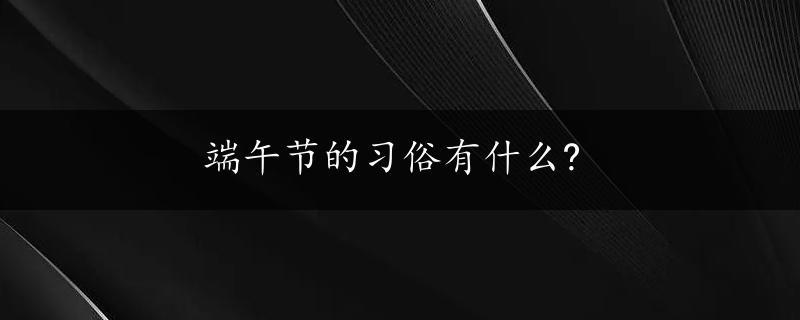 端午节的习俗有什么?