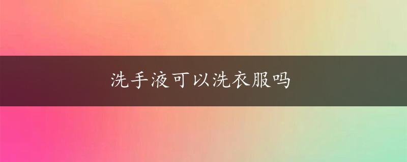 洗手液可以洗衣服吗