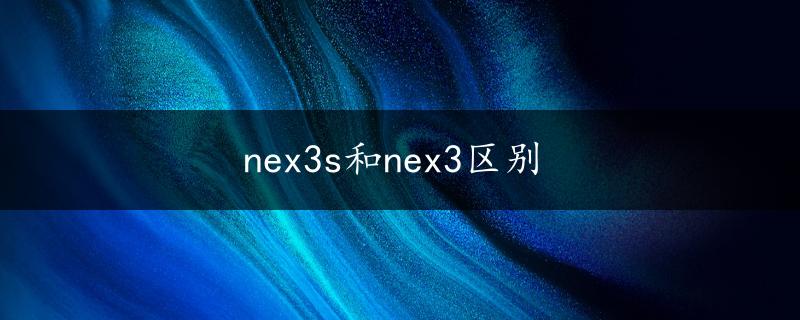 nex3s和nex3区别