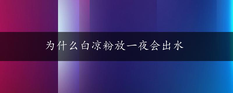 为什么白凉粉放一夜会出水