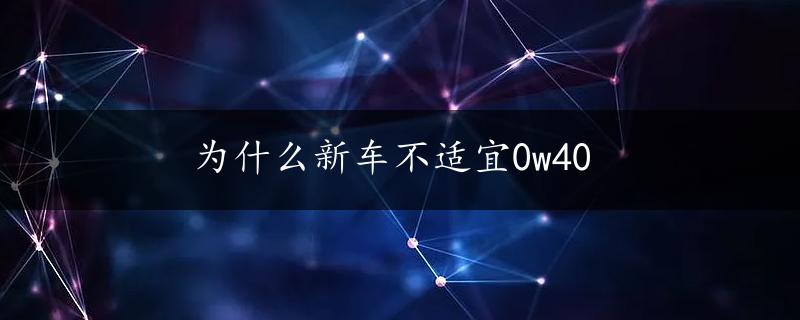 为什么新车不适宜0w40