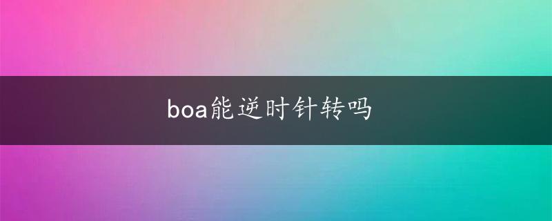 boa能逆时针转吗